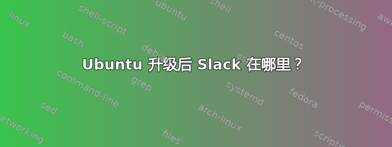 Ubuntu 升级后 Slack 在哪里？