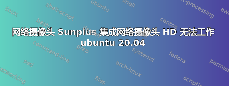 网络摄像头 Sunplus 集成网络摄像头 HD 无法工作 ubuntu 20.04