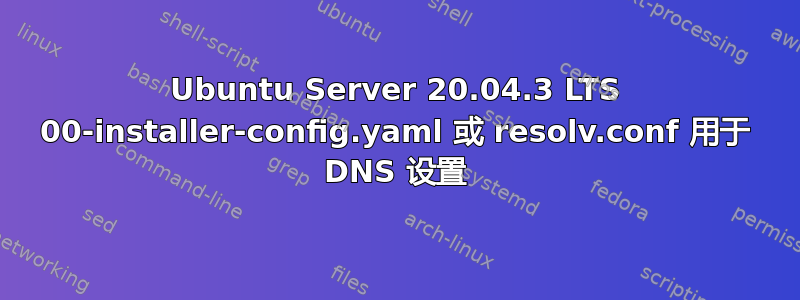 Ubuntu Server 20.04.3 LTS 00-installer-config.yaml 或 resolv.conf 用于 DNS 设置