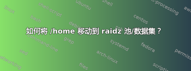 如何将 /home 移动到 raidz 池/数据集？