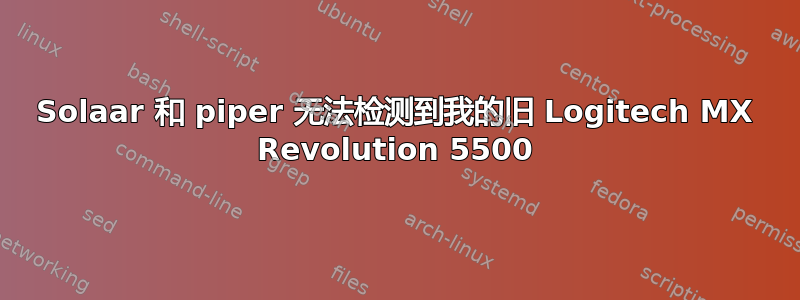 Solaar 和 piper 无法检测到我的旧 Logitech MX Revolution 5500