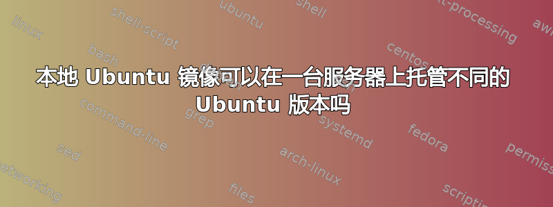 本地 Ubuntu 镜像可以在一台服务器上托管不同的 Ubuntu 版本吗