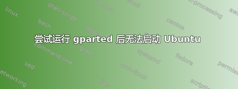 尝试运行 gparted 后无法启动 Ubuntu