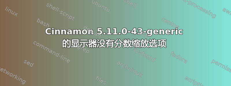 Cinnamon 5.11.0-43-generic 的显示器没有分数缩放选项