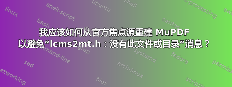 我应该如何从官方焦点源重建 MuPDF 以避免“lcms2mt.h：没有此文件或目录”消息？