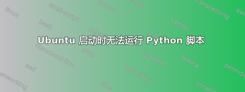 Ubuntu 启动时无法运行 Python 脚本