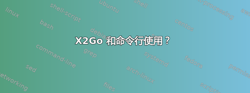 X2Go 和命令行使用？