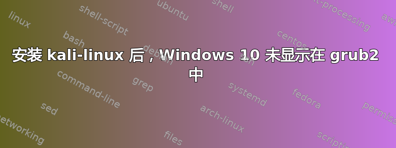 安装 kali-linux 后，Windows 10 未显示在 grub2 中