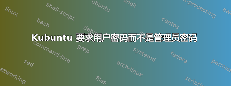 Kubuntu 要求用户密码而不是管理员密码