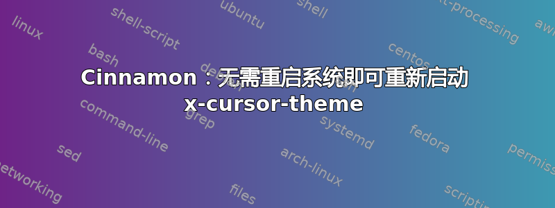 Cinnamon：无需重启系统即可重新启动 x-cursor-theme