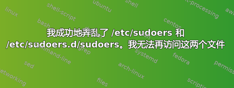 我成功地弄乱了 /etc/sudoers 和 /etc/sudoers.d/sudoers。我无法再访问这两个文件