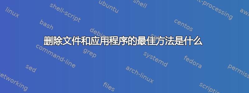 删除文件和应用程序的最佳方法是什么