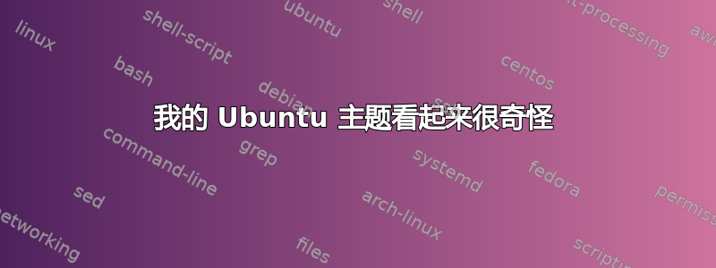 我的 Ubuntu 主题看起来很奇怪