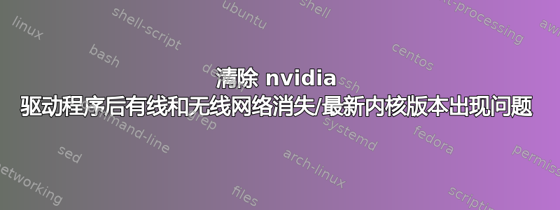 清除 nvidia 驱动程序后有线和无线网络消失/最新内核版本出现问题