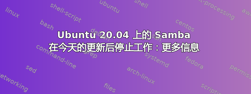 Ubuntu 20.04 上的 Samba 在今天的更新后停止工作：更多信息