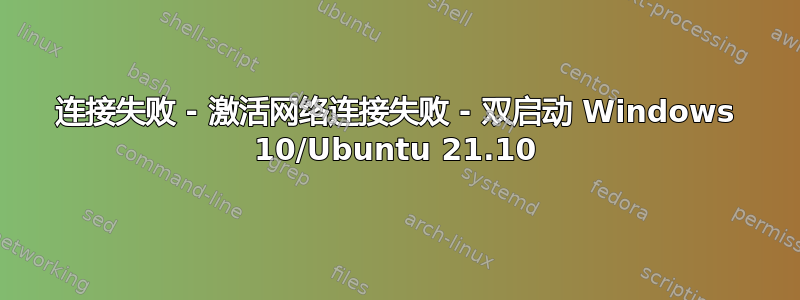 连接失败 - 激活网络连接失败 - 双启动 Windows 10/Ubuntu 21.10