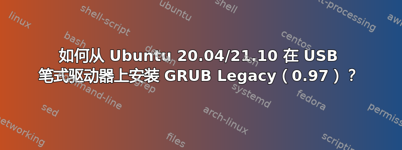 如何从 Ubuntu 20.04/21.10 在 USB 笔式驱动器上安装 GRUB Legacy（0.97）？