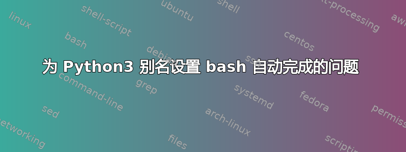 为 Python3 别名设置 bash 自动完成的问题