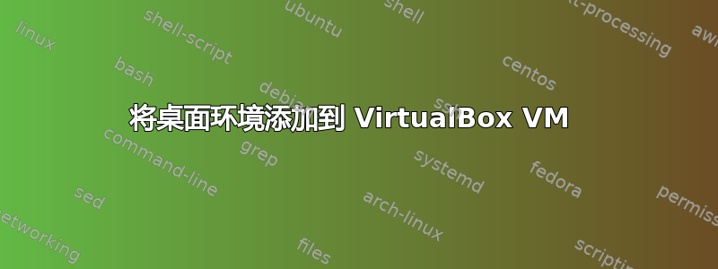 将桌面环境添加到 VirtualBox VM 