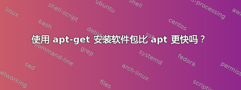 使用 apt-get 安装软件包比 apt 更快吗？