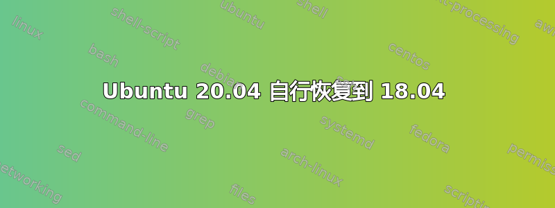 Ubuntu 20.04 自行恢复到 18.04