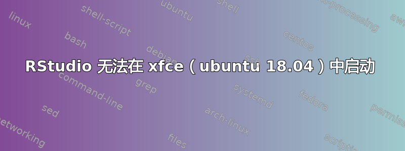 RStudio 无法在 xfce（ubuntu 18.04）中启动