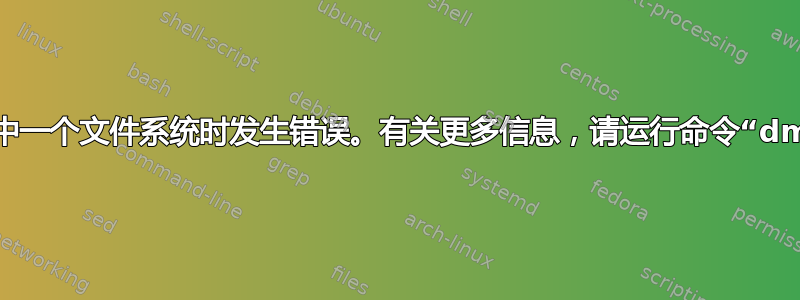 安装其中一个文件系统时发生错误。有关更多信息，请运行命令“dmesg”