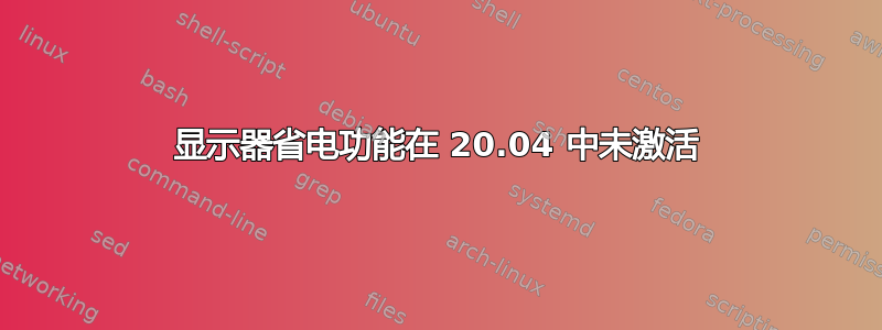 显示器省电功能在 20.04 中未激活