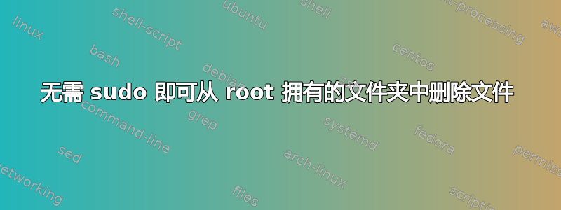 无需 sudo 即可从 root 拥有的文件夹中删除文件