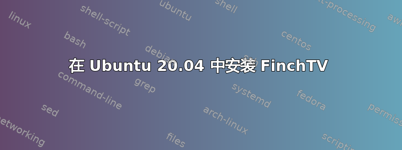 在 Ubuntu 20.04 中安装 FinchTV