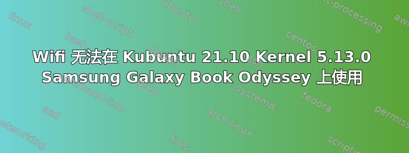 Wifi 无法在 Kubuntu 21.10 Kernel 5.13.0 Samsung Galaxy Book Odyssey 上使用