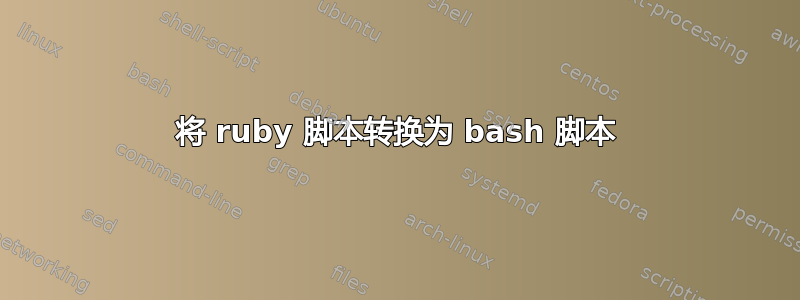 将 ruby​​ 脚本转换为 bash 脚本