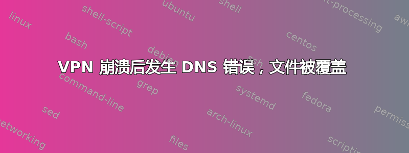 VPN 崩溃后发生 DNS 错误，文件被覆盖