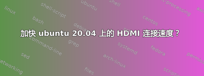 加快 ubuntu 20.04 上的 HDMI 连接速度？