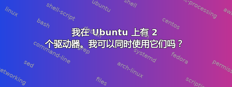 我在 Ubuntu 上有 2 个驱动器。我可以同时使用它们吗？