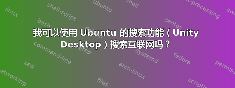 我可以使用 Ubuntu 的搜索功能（Unity Desktop）搜索互联网吗？