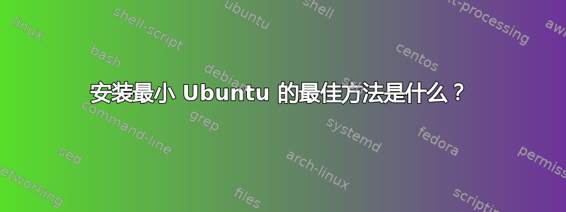 安装最小 Ubuntu 的最佳方法是什么？