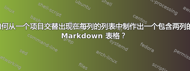 如何从一个项目交替出现在每列的列表中制作出一个包含两列的 Markdown 表格？