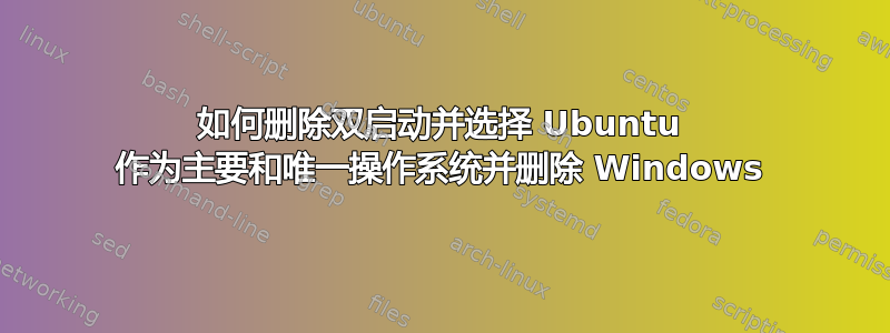 如何删除双启动并选择 Ubuntu 作为主要和唯一操作系统并删除 Windows