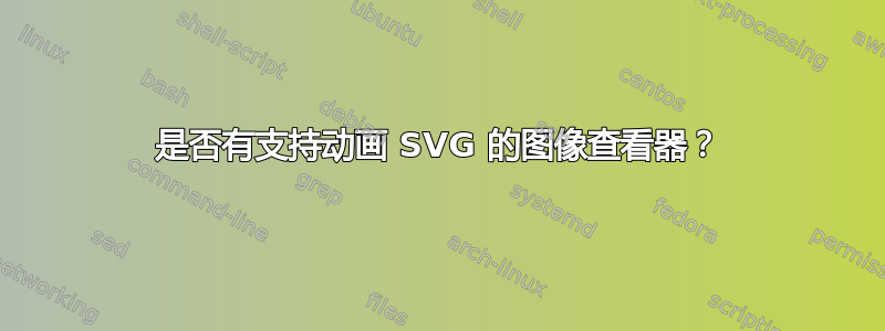 是否有支持动画 SVG 的图像查看器？