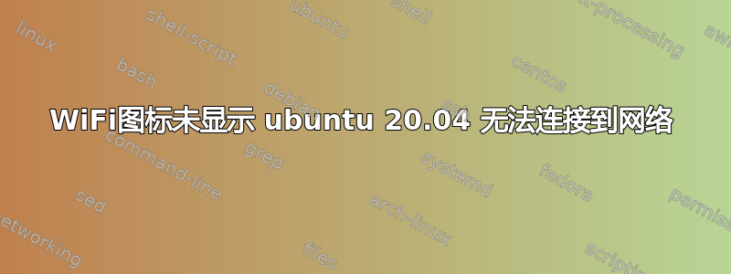 WiFi图标未显示 ubuntu 20.04 无法连接到网络