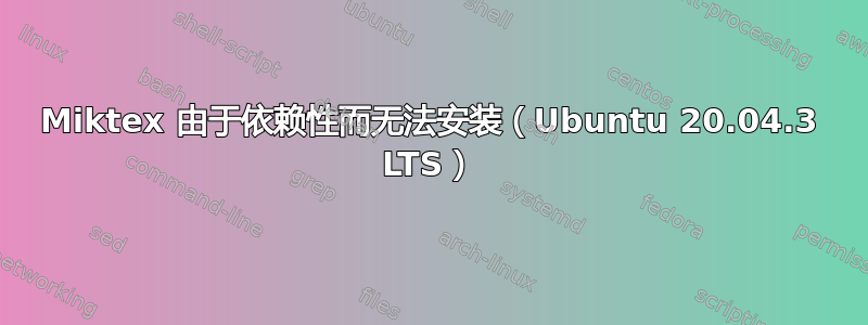 Miktex 由于依赖性而无法安装（Ubuntu 20.04.3 LTS）