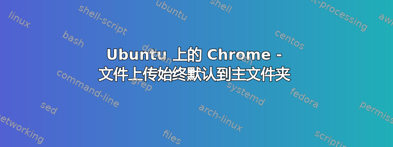 Ubuntu 上的 Chrome - 文件上传始终默认到主文件夹