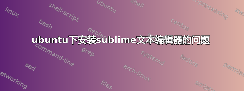 ubuntu下安装sublime文本编辑器的问题