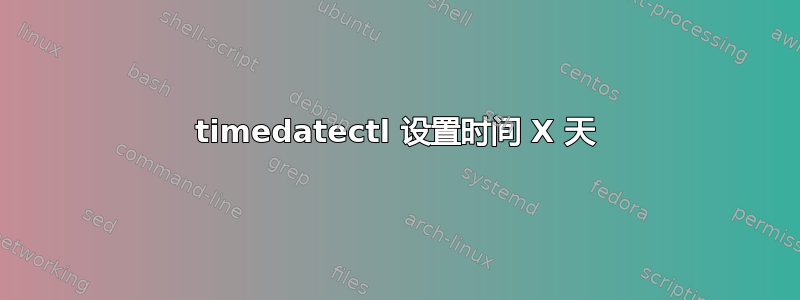 timedatectl 设置时间 X 天