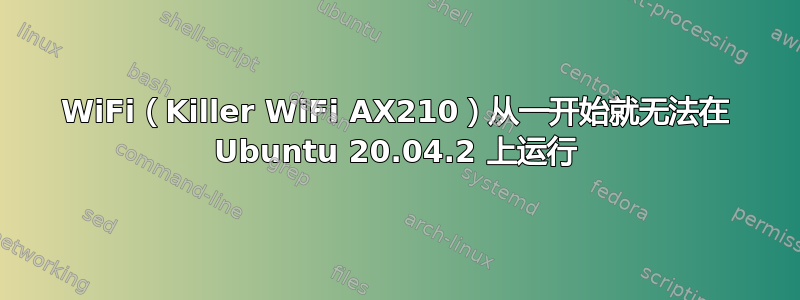 WiFi（Killer WiFi AX210）从一开始就无法在 Ubuntu 20.04.2 上运行