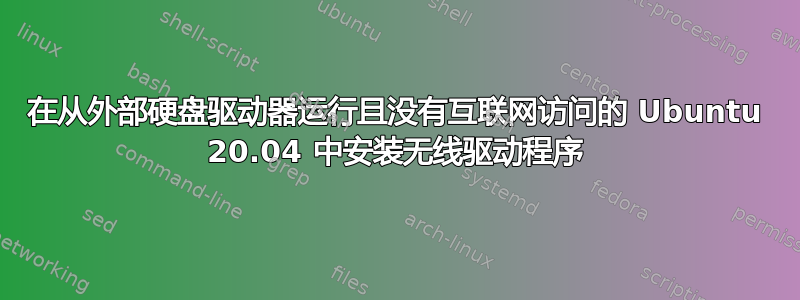 在从外部硬盘驱动器运行且没有互联网访问的 Ubuntu 20.04 中安装无线驱动程序