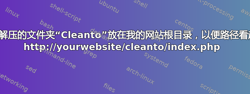 如何将解压的文件夹“Cleanto”放在我的网站根目录，以便路径看起来像 http://yourwebsite/cleanto/index.php 