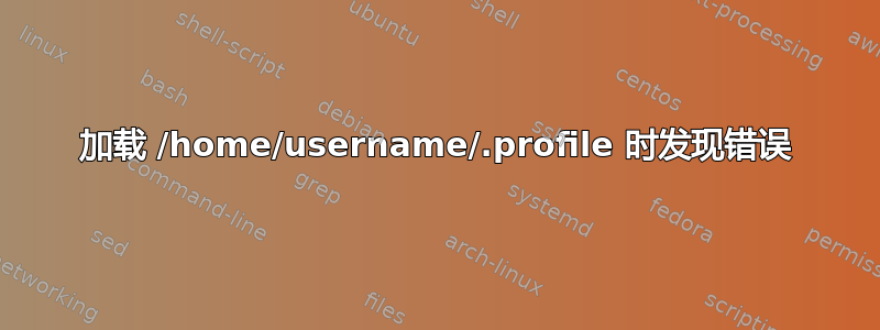 加载 /home/username/.profile 时发现错误