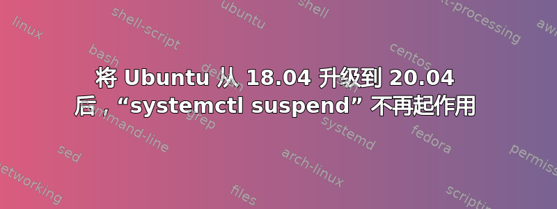 将 Ubuntu 从 18.04 升级到 20.04 后，“systemctl suspend” 不再起作用